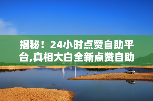 揭秘！24小时点赞自助平台,真相大白全新点赞自助平台上线，一键提升你的在线影响力！！-第1张图片-孟州市鸿昌木材加工厂